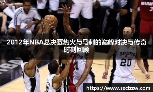 2012年NBA总决赛热火与马刺的巅峰对决与传奇时刻回顾