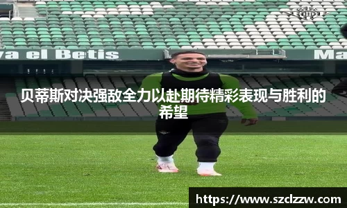 贝蒂斯对决强敌全力以赴期待精彩表现与胜利的希望