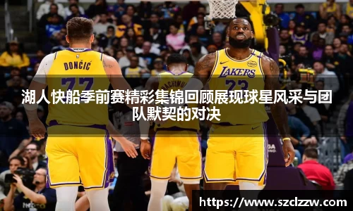 湖人快船季前赛精彩集锦回顾展现球星风采与团队默契的对决